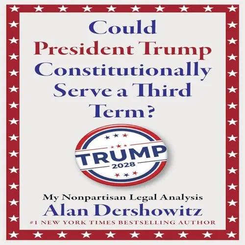 Could President Trump Constitutionally Serve a Third Term? By Alan Dershowitz